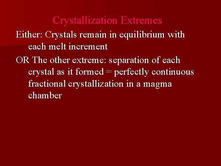 Crystallization Extremes Either: Crystals remain in equilibrium with each melt increment OR The other