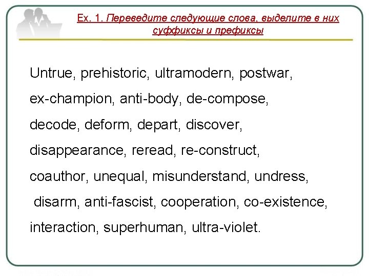 Ex. 1. Переведите следующие слова, выделите в них суффиксы и префиксы Untrue, prehistoric, ultramodern,