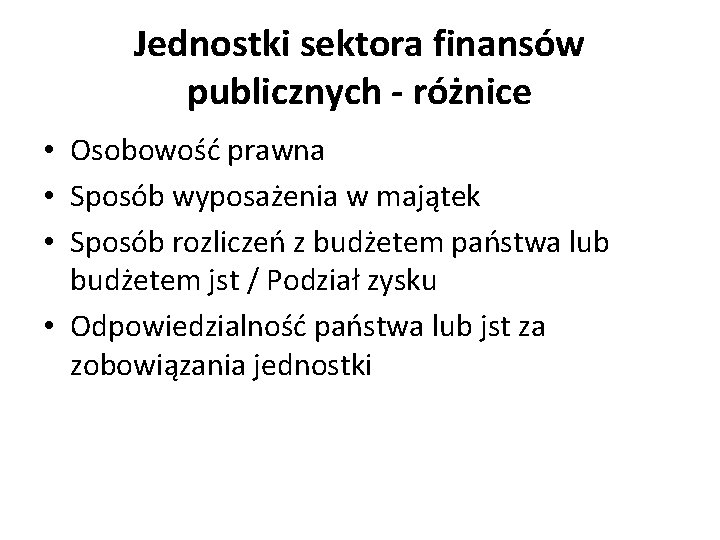 Jednostki sektora finansów publicznych - różnice • Osobowość prawna • Sposób wyposażenia w majątek