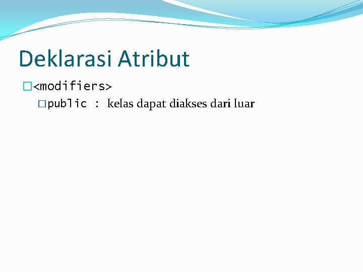 Deklarasi Atribut �<modifiers> �public : kelas dapat diakses dari luar 