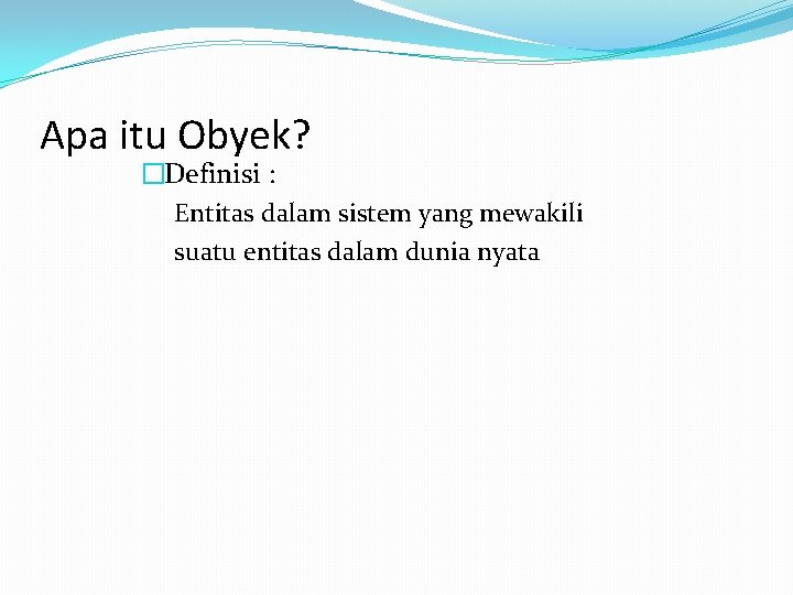 Apa itu Obyek? �Definisi : Entitas dalam sistem yang mewakili suatu entitas dalam dunia