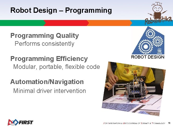 Robot Design – Programming Quality Performs consistently Programming Efficiency ROBOT DESIGN Modular, portable, flexible