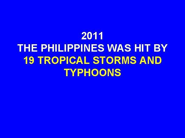2011 THE PHILIPPINES WAS HIT BY 19 TROPICAL STORMS AND TYPHOONS 