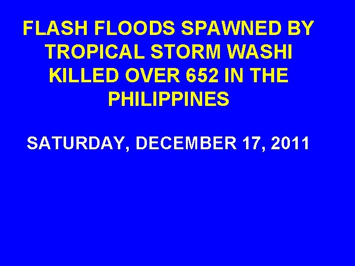 FLASH FLOODS SPAWNED BY TROPICAL STORM WASHI KILLED OVER 652 IN THE PHILIPPINES SATURDAY,