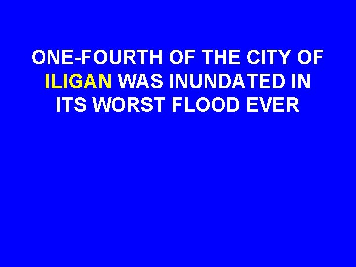 ONE-FOURTH OF THE CITY OF ILIGAN WAS INUNDATED IN ITS WORST FLOOD EVER 