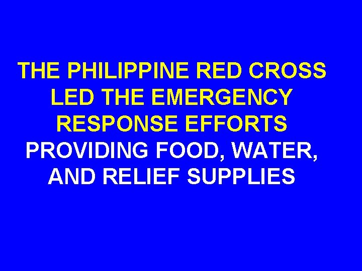 THE PHILIPPINE RED CROSS LED THE EMERGENCY RESPONSE EFFORTS PROVIDING FOOD, WATER, AND RELIEF