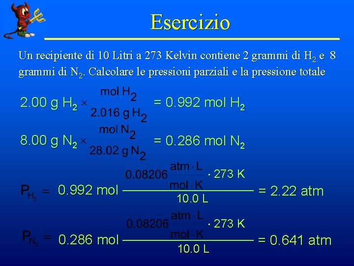 Esercizio Un recipiente di 10 Litri a 273 Kelvin contiene 2 grammi di H