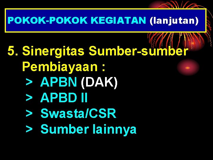 POKOK-POKOK KEGIATAN (lanjutan) 5. Sinergitas Sumber-sumber Pembiayaan : > APBN (DAK) > APBD II