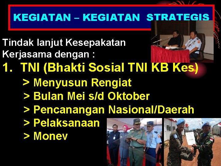 KEGIATAN – KEGIATAN STRATEGIS Tindak lanjut Kesepakatan Kerjasama dengan : 1. TNI (Bhakti Sosial