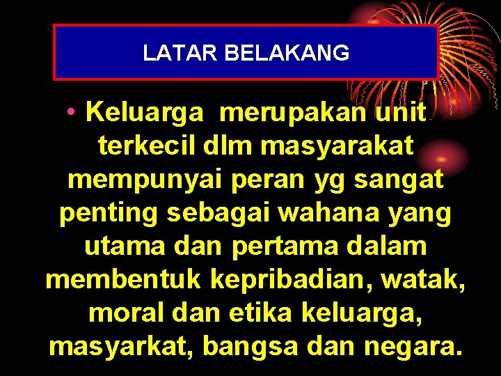 LATAR BELAKANG • Keluarga merupakan unit terkecil dlm masyarakat mempunyai peran yg sangat penting