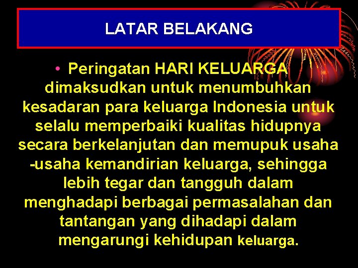LATAR BELAKANG • Peringatan HARI KELUARGA dimaksudkan untuk menumbuhkan kesadaran para keluarga Indonesia untuk
