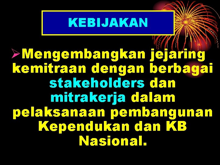 KEBIJAKAN ØMengembangkan jejaring kemitraan dengan berbagai stakeholders dan mitrakerja dalam pelaksanaan pembangunan Kependukan dan