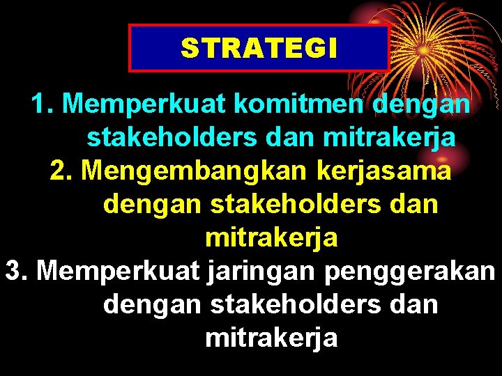 STRATEGI 1. Memperkuat komitmen dengan stakeholders dan mitrakerja 2. Mengembangkan kerjasama dengan stakeholders dan