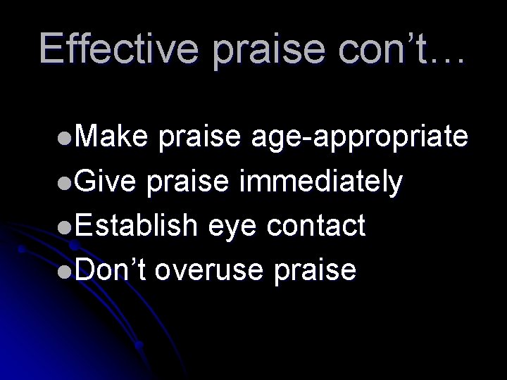 Effective praise con’t… l. Make praise age-appropriate l. Give praise immediately l. Establish eye