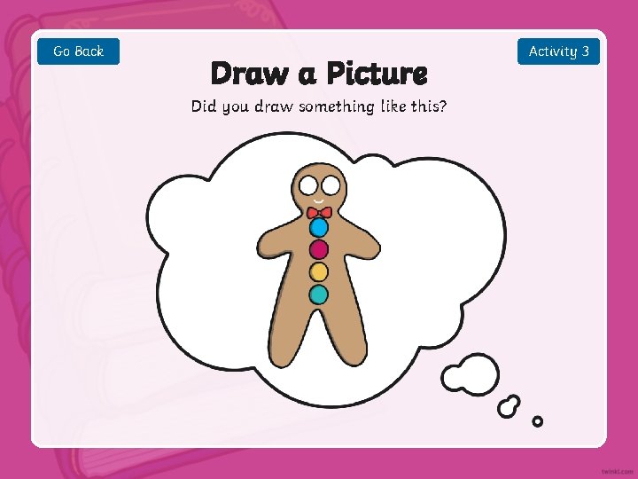 Go Back Draw a Picture Did you draw something like this? Activity 3 