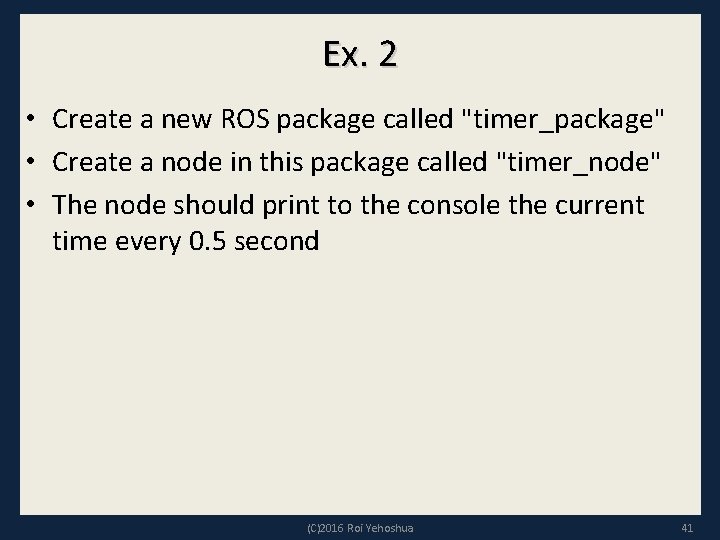 Ex. 2 • Create a new ROS package called "timer_package" • Create a node