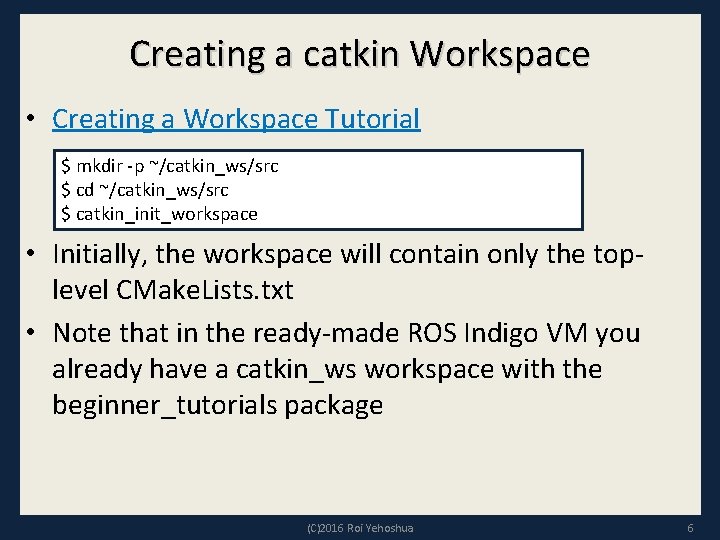 Creating a catkin Workspace • Creating a Workspace Tutorial $ mkdir -p ~/catkin_ws/src $