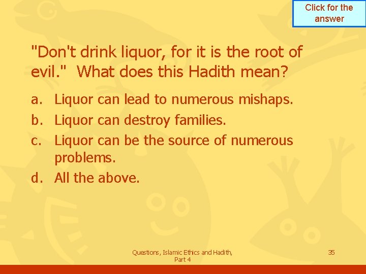 Click for the answer "Don't drink liquor, for it is the root of evil.