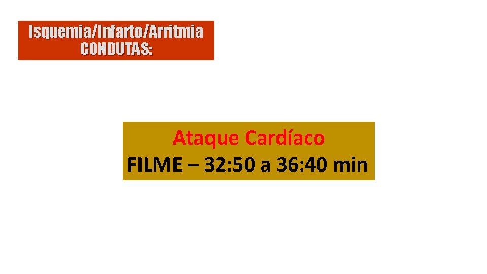 Isquemia/Infarto/Arritmia CONDUTAS: Ataque Cardíaco FILME – 32: 50 a 36: 40 min 