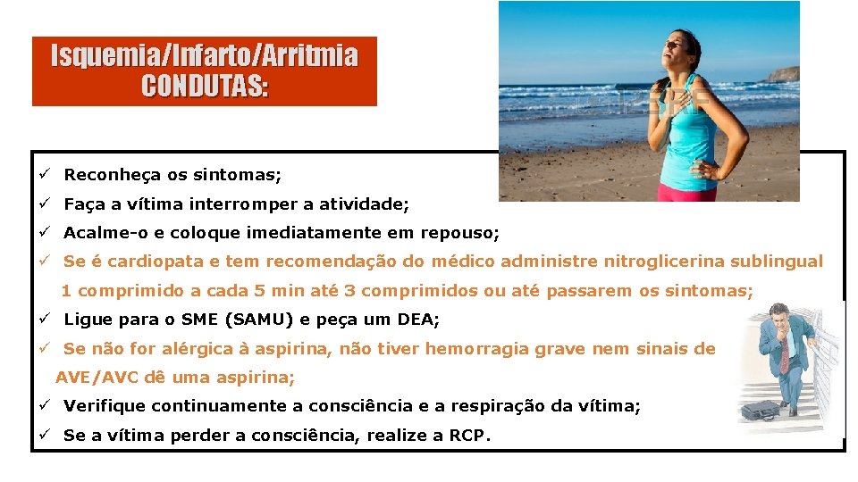Isquemia/Infarto/Arritmia CONDUTAS: ü Reconheça os sintomas; ü Faça a vítima interromper a atividade; ü
