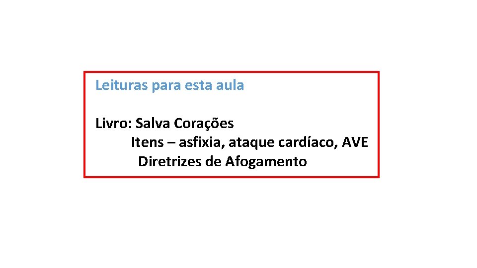 Leituras para esta aula Livro: Salva Corações Itens – asfixia, ataque cardíaco, AVE Diretrizes