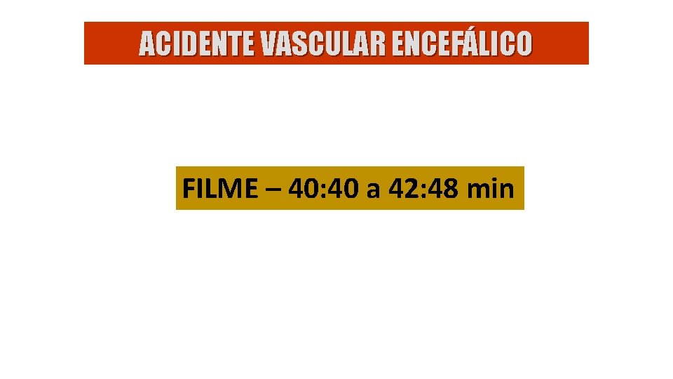 ACIDENTE VASCULAR ENCEFÁLICO FILME – 40: 40 a 42: 48 min 
