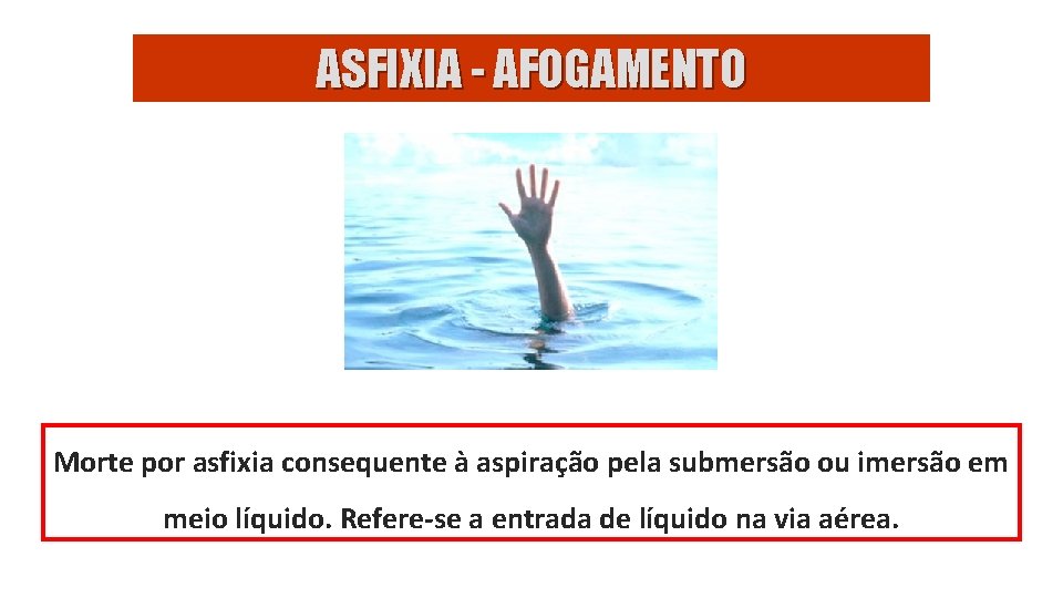 ASFIXIA - AFOGAMENTO Morte por asfixia consequente à aspiração pela submersão ou imersão em
