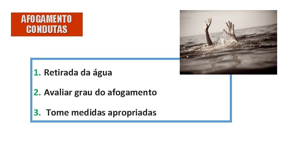 AFOGAMENTO CONDUTAS 1. Retirada da água 2. Avaliar grau do afogamento 3. Tome medidas