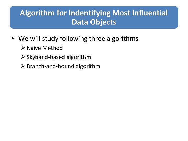 Algorithm for Indentifying Most Influential Data Objects • We will study following three algorithms