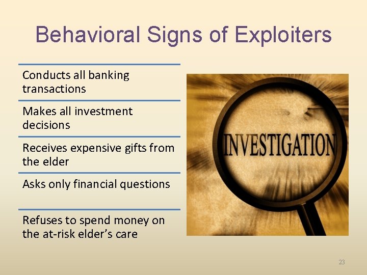 Behavioral Signs of Exploiters Conducts all banking transactions Makes all investment decisions Receives expensive