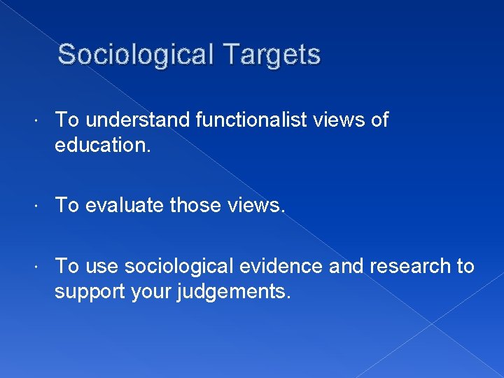 Sociological Targets To understand functionalist views of education. To evaluate those views. To use Sociological Targets To understand functionalist views of education. To evaluate those views. To use