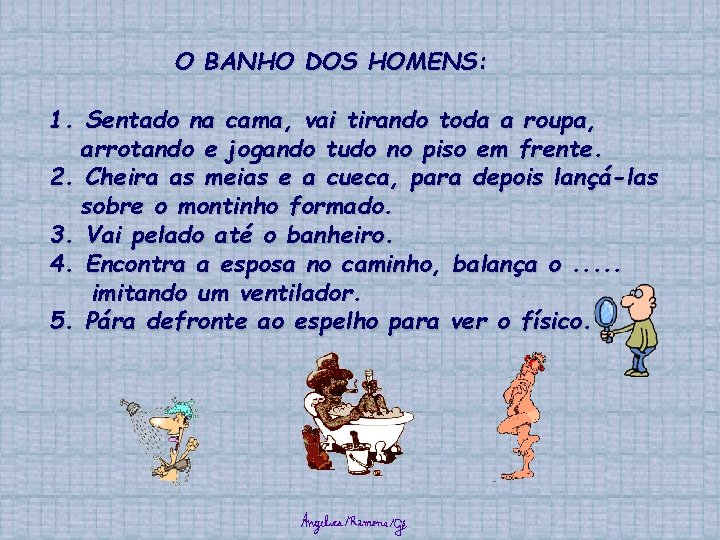 O BANHO DOS HOMENS: 1. Sentado na cama, vai tirando toda a roupa, arrotando