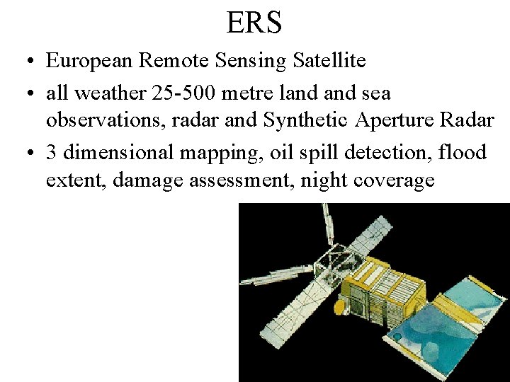 ERS • European Remote Sensing Satellite • all weather 25 -500 metre land sea