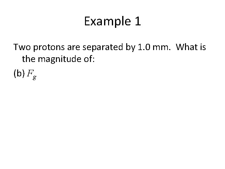 Example 1 Two protons are separated by 1. 0 mm. What is the magnitude