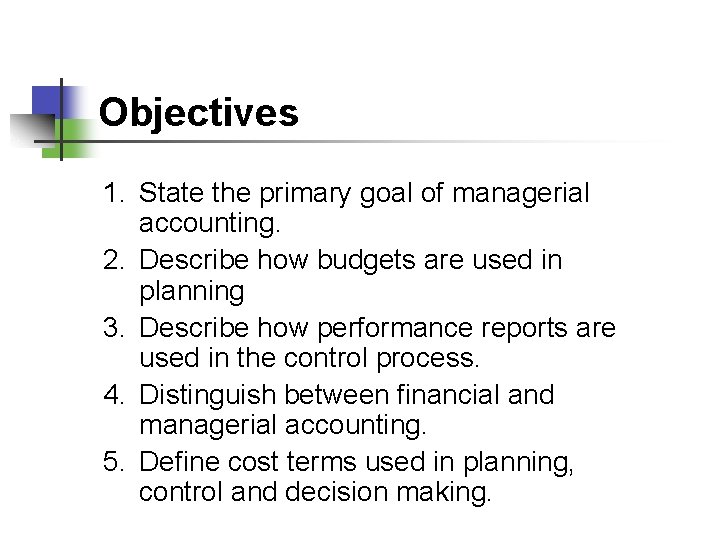 Objectives 1. State the primary goal of managerial accounting. 2. Describe how budgets are