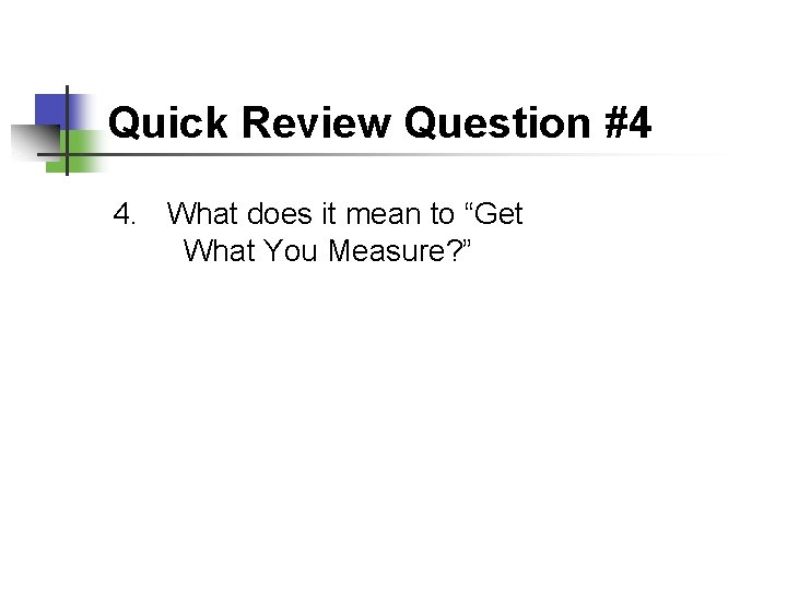 Quick Review Question #4 4. What does it mean to “Get What You Measure?