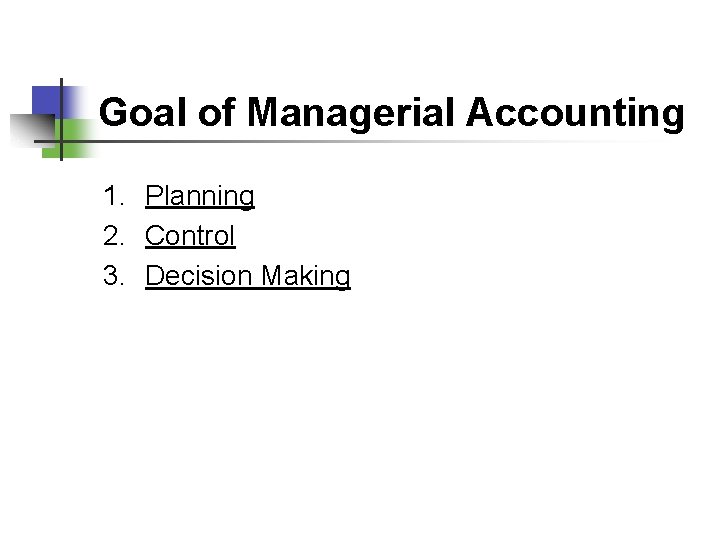 Goal of Managerial Accounting 1. Planning 2. Control 3. Decision Making 
