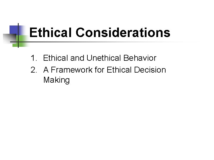 Ethical Considerations 1. Ethical and Unethical Behavior 2. A Framework for Ethical Decision Making