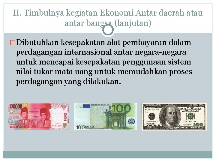 II. Timbulnya kegiatan Ekonomi Antar daerah atau antar bangsa (lanjutan) �Dibutuhkan kesepakatan alat pembayaran