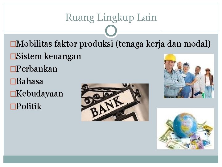 Ruang Lingkup Lain �Mobilitas faktor produksi (tenaga kerja dan modal) �Sistem keuangan �Perbankan �Bahasa