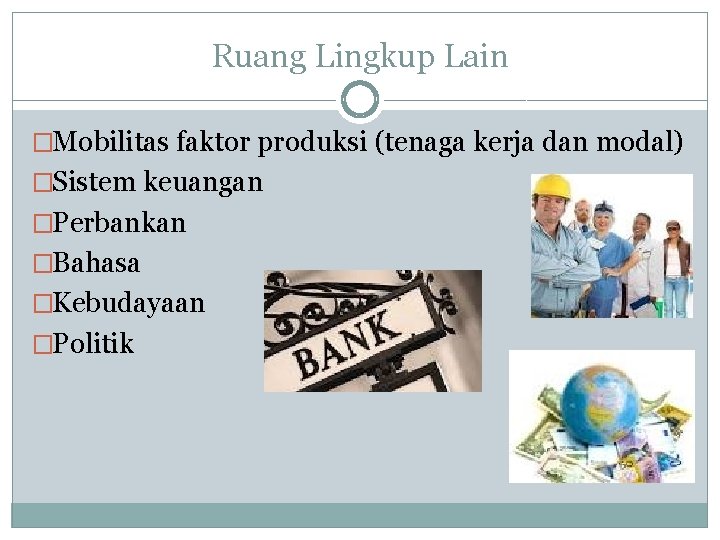 Ruang Lingkup Lain �Mobilitas faktor produksi (tenaga kerja dan modal) �Sistem keuangan �Perbankan �Bahasa Ruang Lingkup Lain �Mobilitas faktor produksi (tenaga kerja dan modal) �Sistem keuangan �Perbankan �Bahasa