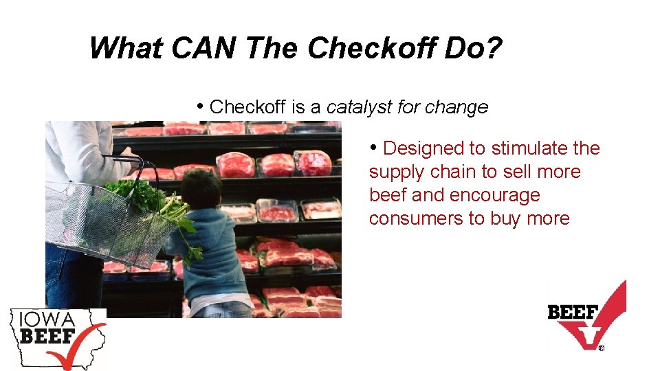 What CAN The Checkoff Do? • Checkoff is a catalyst for change • Designed