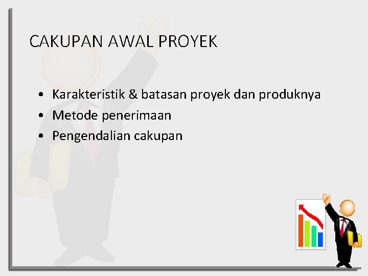 CAKUPAN AWAL PROYEK • Karakteristik & batasan proyek dan produknya • Metode penerimaan •