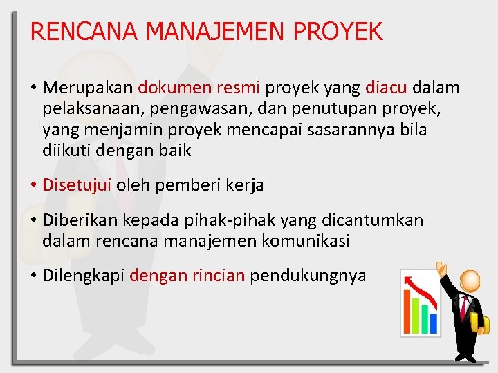 RENCANA MANAJEMEN PROYEK • Merupakan dokumen resmi proyek yang diacu dalam pelaksanaan, pengawasan, dan