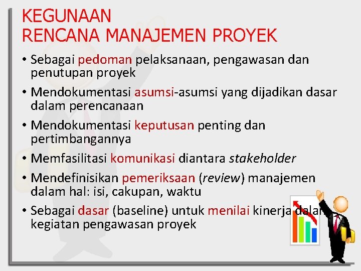 KEGUNAAN RENCANA MANAJEMEN PROYEK • Sebagai pedoman pelaksanaan, pengawasan dan penutupan proyek • Mendokumentasi