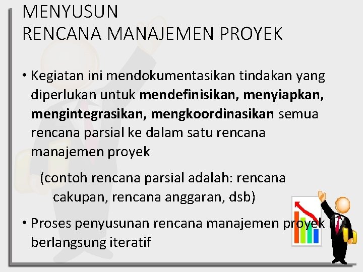 MENYUSUN RENCANA MANAJEMEN PROYEK • Kegiatan ini mendokumentasikan tindakan yang diperlukan untuk mendefinisikan, menyiapkan,
