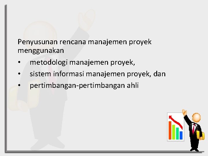 Penyusunan rencana manajemen proyek menggunakan • metodologi manajemen proyek, • sistem informasi manajemen proyek,