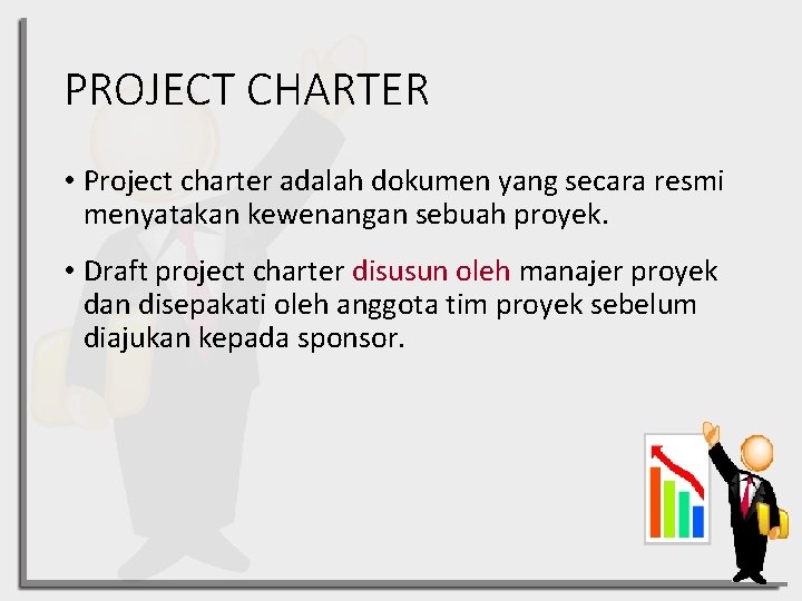 PROJECT CHARTER • Project charter adalah dokumen yang secara resmi menyatakan kewenangan sebuah proyek.