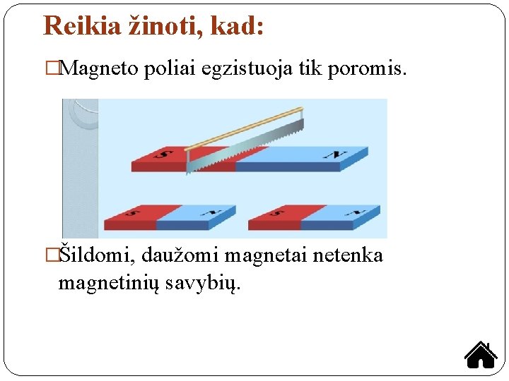 Reikia žinoti, kad: �Magneto poliai egzistuoja tik poromis. �Šildomi, daužomi magnetai netenka magnetinių savybių.