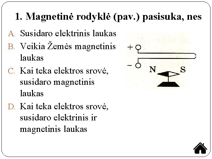 1. Magnetinė rodyklė (pav. ) pasisuka, nes A. Susidaro elektrinis laukas B. Veikia Žemės